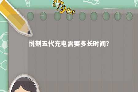 悦刻五代充电需要多长时间	？ 
